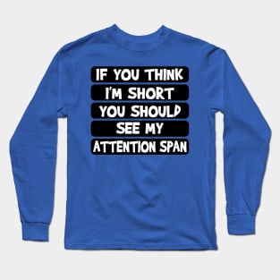 If you think I'm short, you should see my attention span Long Sleeve T-Shirt